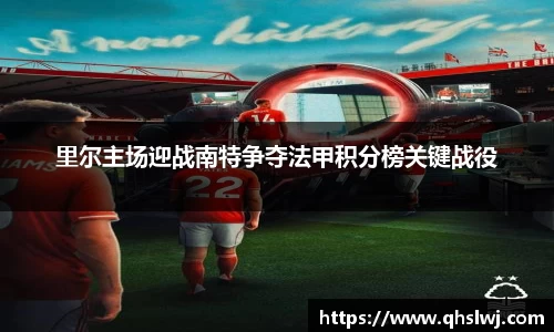 里尔主场迎战南特争夺法甲积分榜关键战役