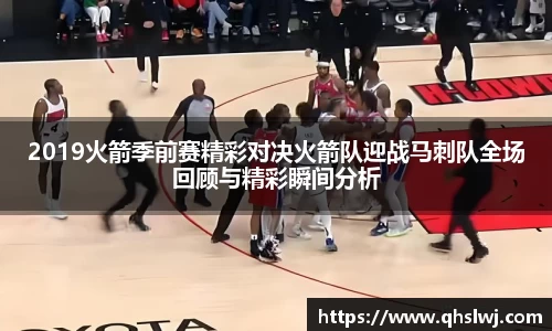 2019火箭季前赛精彩对决火箭队迎战马刺队全场回顾与精彩瞬间分析